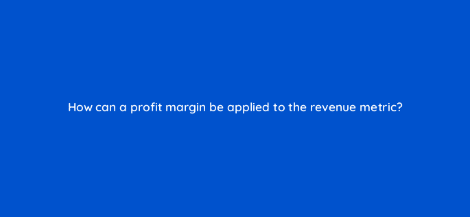how can a profit margin be applied to the revenue metric 9999