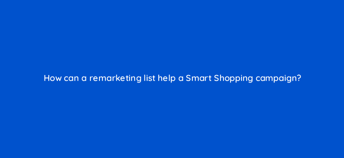 how can a remarketing list help a smart shopping campaign 78930