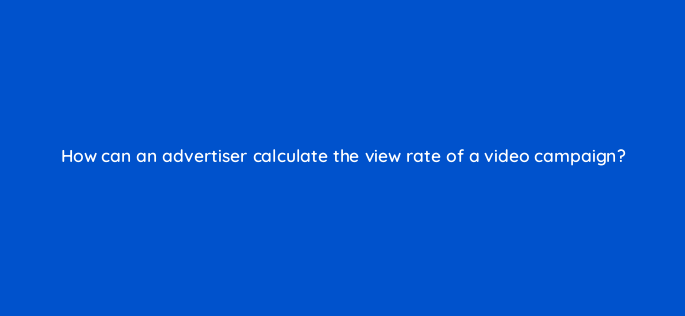 how can an advertiser calculate the view rate of a video campaign 2573