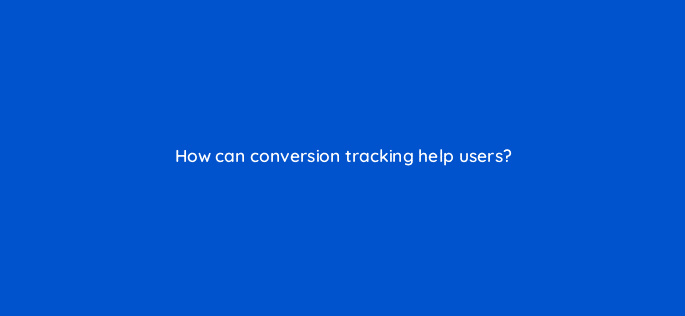 how can conversion tracking help users 78585