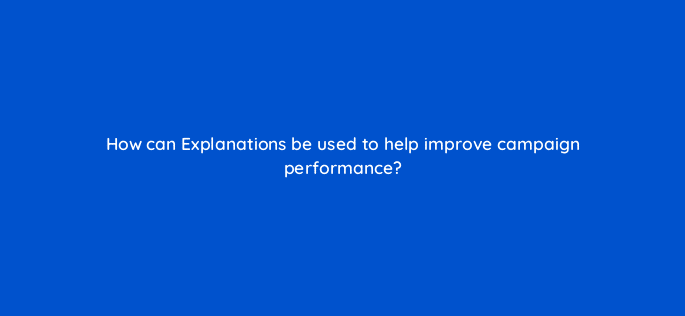 how can explanations be used to help improve campaign performance 122091