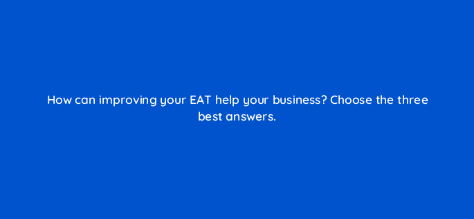 how can improving your eat help your business choose the three best answers 28046