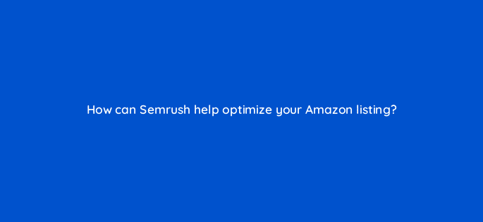 how can semrush help optimize your amazon listing 36638