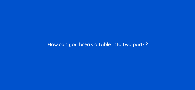 how can you break a table into two parts 49134