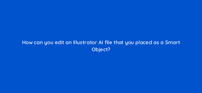 how can you edit an illustrator ai file that you placed as a smart object 128493 2