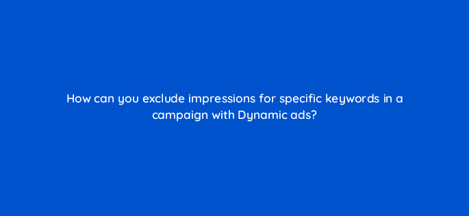 how can you exclude impressions for specific keywords in a campaign with dynamic ads 12024