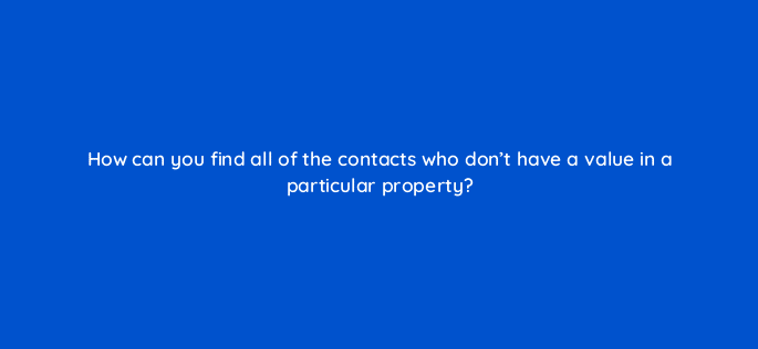 how can you find all of the contacts who dont have a value in a particular property 4795