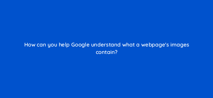how can you help google understand what a webpages images contain 116766