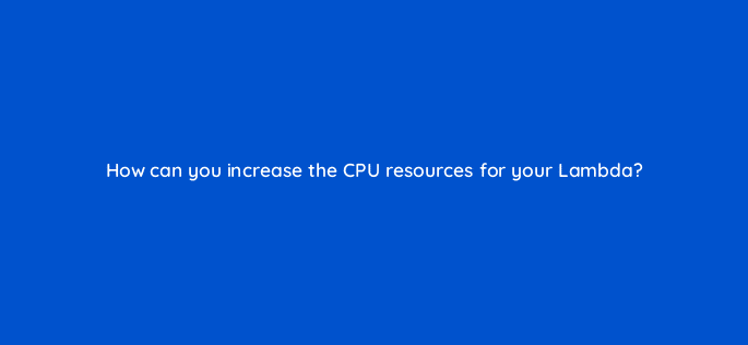 how can you increase the cpu resources for your lambda 76750