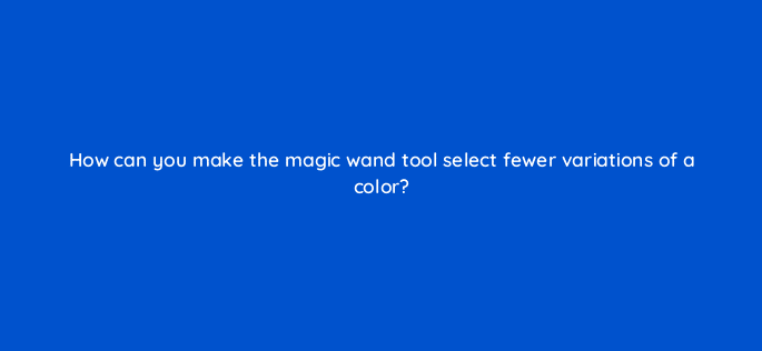 how can you make the magic wand tool select fewer variations of a color 128465 2