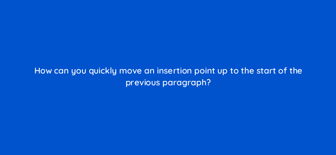 how can you quickly move an insertion point up to the start of the previous paragraph 49100