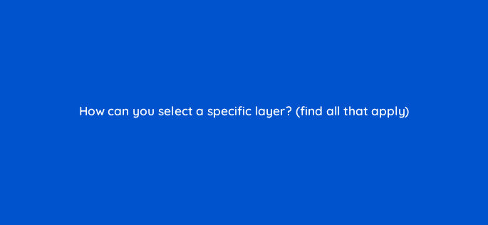 how can you select a specific layer find all that apply 47878
