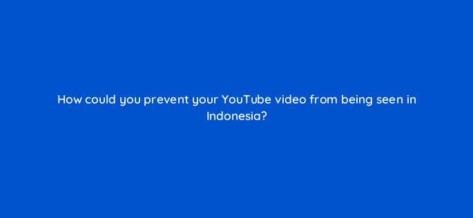 how could you prevent your youtube video from being seen in indonesia 8936