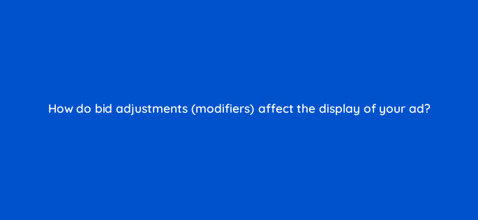 how do bid adjustments modifiers affect the display of your ad 2982