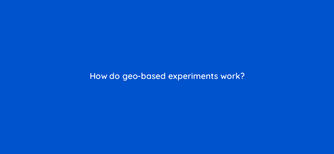 how do geo based experiments work 98871