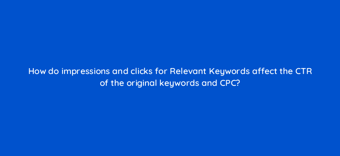 how do impressions and clicks for relevant keywords affect the ctr of the original keywords and cpc 12180