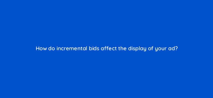 how do incremental bids affect the display of your ad 3186