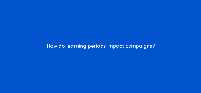 how do learning periods impact campaigns 35011