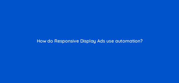how do responsive display ads use automation 20487