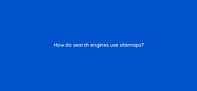 how do search engines use sitemaps 44881