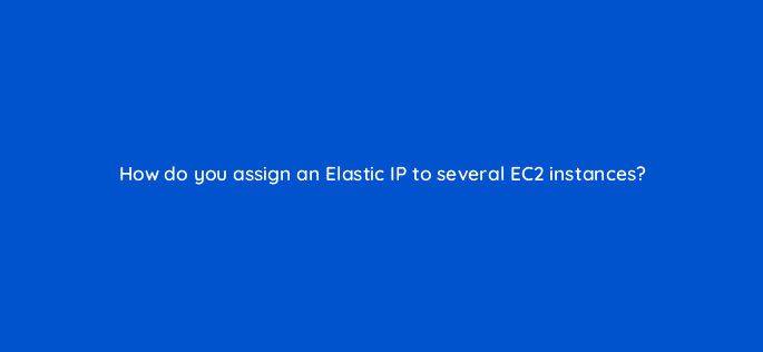 how do you assign an elastic ip to several ec2 instances 76749