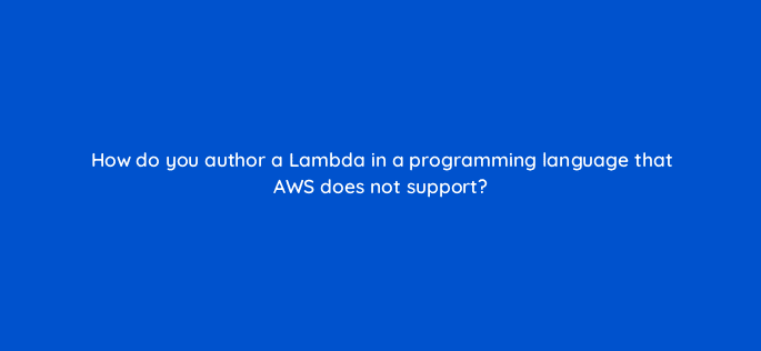 how do you author a lambda in a programming language that aws does not support 76768