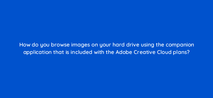 how do you browse images on your hard drive using the companion application that is included with the adobe creative cloud plans 76517