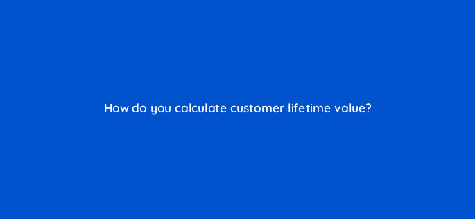how do you calculate customer lifetime value 34250
