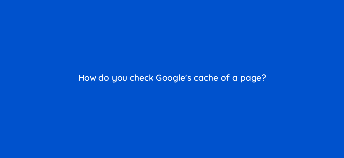 how do you check googles cache of a page 7797