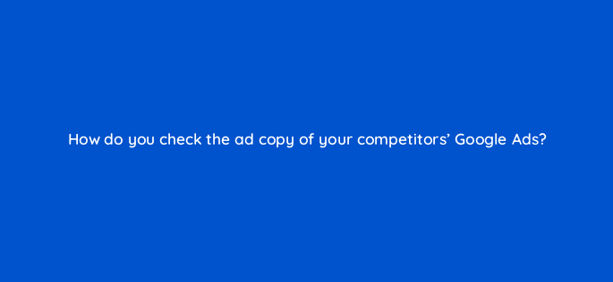 how do you check the ad copy of your competitors google ads 110641