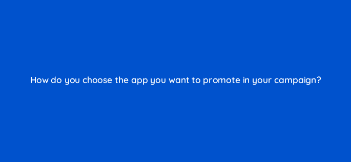 how do you choose the app you want to promote in your campaign 123085