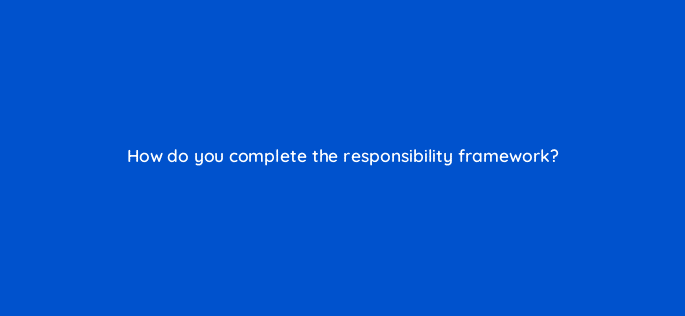 how do you complete the responsibility framework 96169