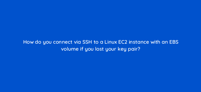 how do you connect via ssh to a linux ec2 instance with an ebs volume if you lost your key pair 76745