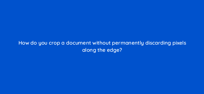 how do you crop a document without permanently discarding pixels along the edge 47880