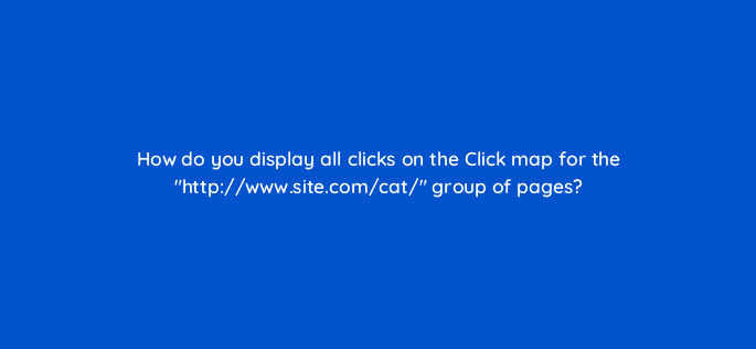 how do you display all clicks on the click map for the http www site com cat group of pages 11843