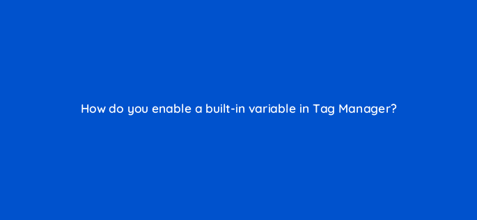 how do you enable a built in variable in tag manager 13582