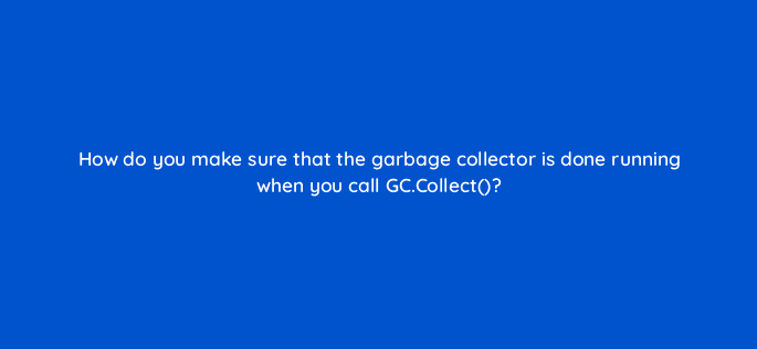 how do you make sure that the garbage collector is done running when you call gc collect 83646