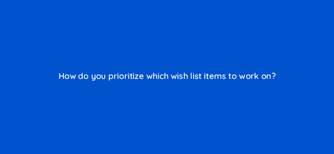 how do you prioritize which wish list items to work on 4499
