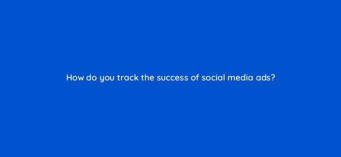how do you track the success of social media ads 50277