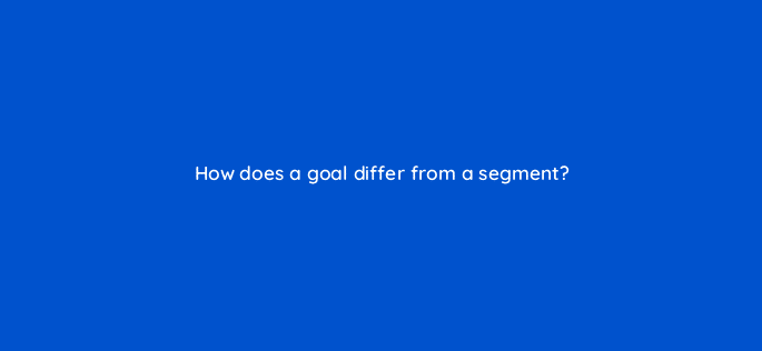 how does a goal differ from a segment 12045