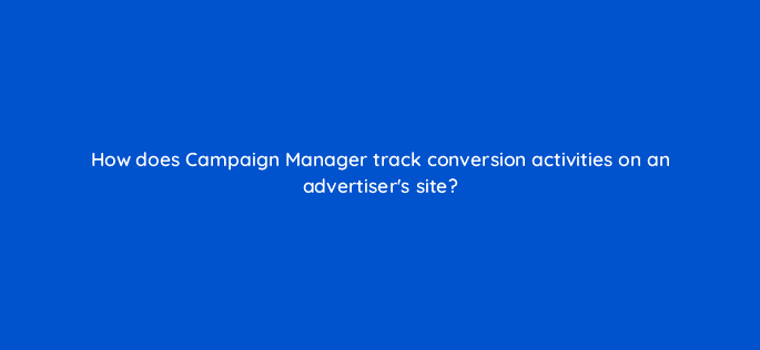 how does campaign manager track conversion activities on an advertisers site 15643