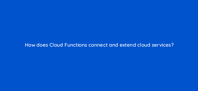 how does cloud functions connect and extend cloud services 26461