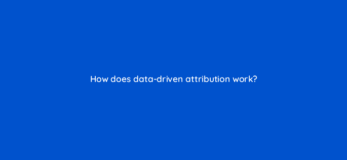 how does data driven attribution work 125792 1