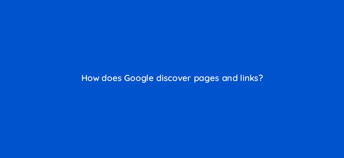how does google discover pages and links 28198