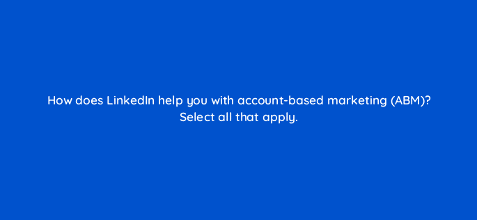 how does linkedin help you with account based marketing abm select all that apply 123711