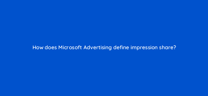 how does microsoft advertising define impression share 80342