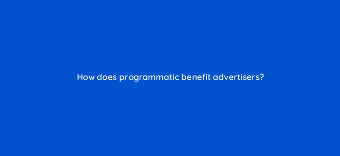 how does programmatic benefit advertisers 11025