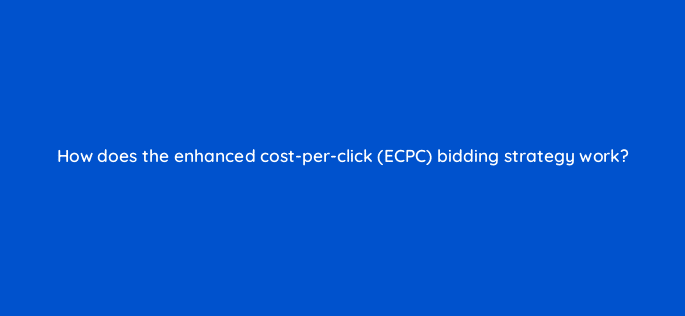 how does the enhanced cost per click ecpc bidding strategy work 125744 2
