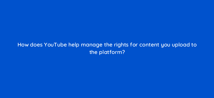 how does youtube help manage the rights for content you upload to the platform 8654