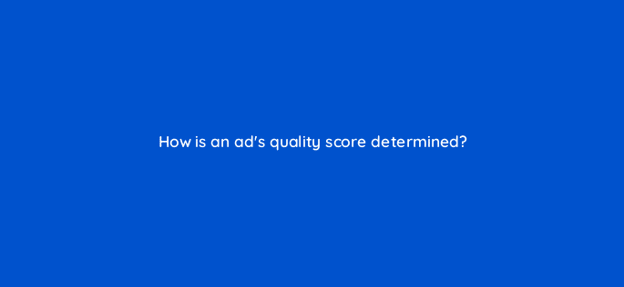 how is an ads quality score determined 123091